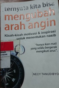 Ternyata Kita Bisa Mengubah Arah Angin : Kisah-Kisah Motivasi & Inspirasi Untuk Menentukan Nasib